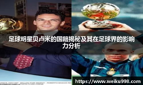 足球明星贝卢米的国籍揭秘及其在足球界的影响力分析