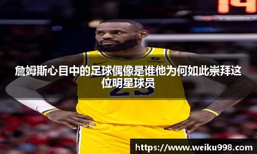 詹姆斯心目中的足球偶像是谁他为何如此崇拜这位明星球员